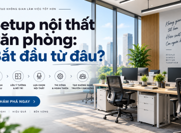 Setup nội thất văn phòng: Bắt đầu từ đâu để không lãng phí diện tích?